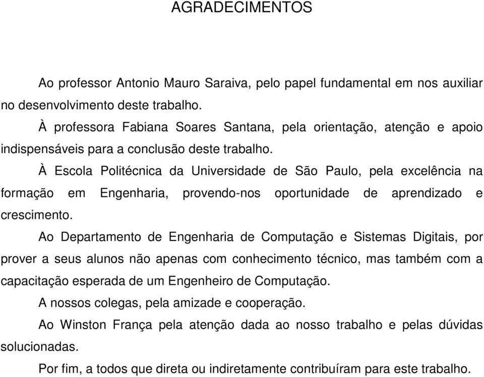 À Escola Politécnica da Universidade de São Paulo, pela excelência na formação em Engenharia, provendo-nos oportunidade de aprendizado e crescimento.