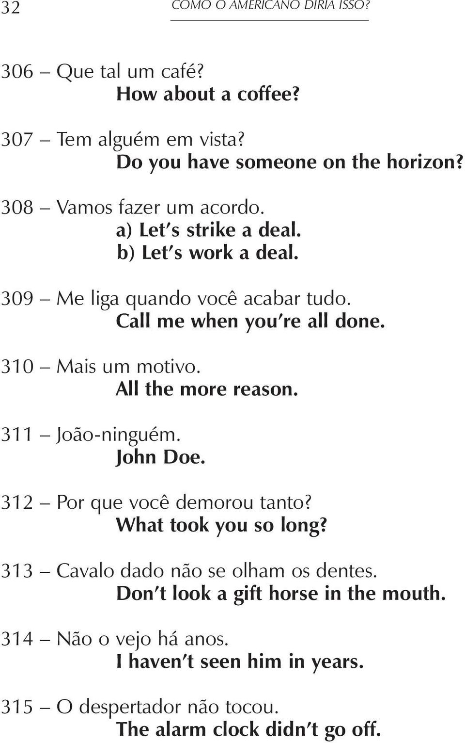 310 Mais um motivo. All the more reason. 311 João-ninguém. John Doe. 312 Por que você demorou tanto? What took you so long?