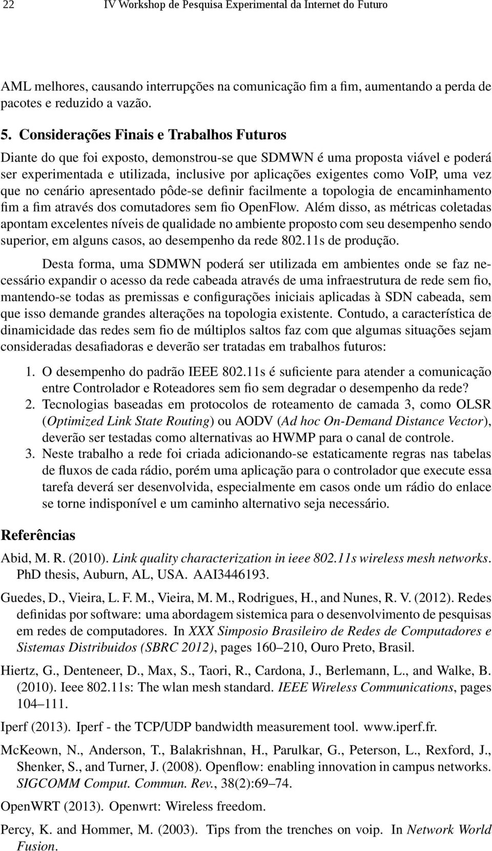 uma vez que no cenário apresentado pôde-se definir facilmente a topologia de encaminhamento fim a fim através dos comutadores sem fio OpenFlow.