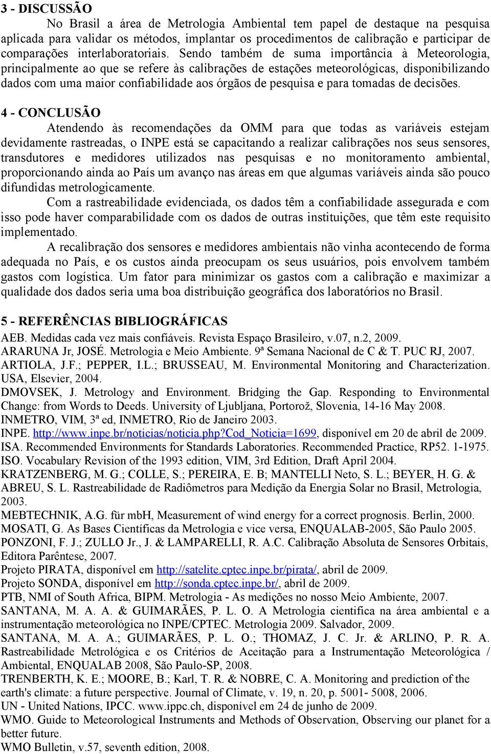 Sendo também de suma importância à Meteorologia, principalmente ao que se refere às calibrações de estações meteorológicas, disponibilizando dados com uma maior confiabilidade aos órgãos de pesquisa