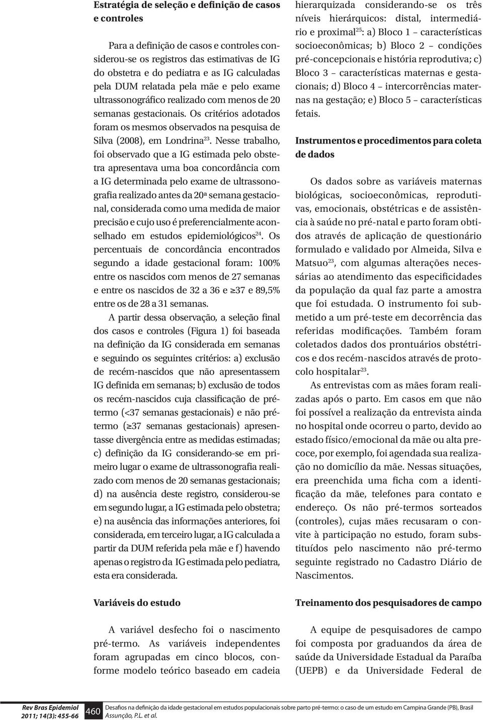 Nesse trabalho, foi observado que a IG estimada pelo obstetra apresentava uma boa concordância com a IG determinada pelo exame de ultrassonografia realizado antes da 20ª semana gestacional,