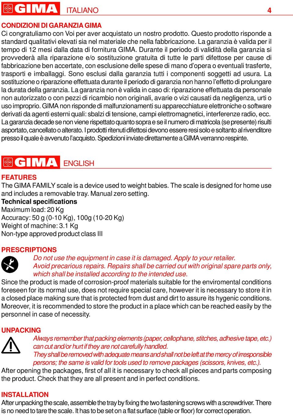 Durante il periodo di validità della garanzia si provvederà alla riparazione e/o sostituzione gratuita di tutte le parti difettose per cause di fabbricazione ben accertate, con esclusione delle spese