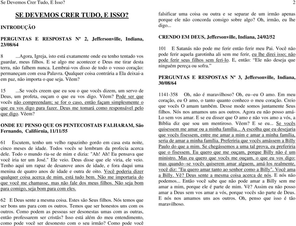 Lembrai-vos disso de todo o vosso coração: permaneçam com essa Palavra. Qualquer coisa contrária a Ela deixai-a em paz, não importa o que seja. Vêem? 15.