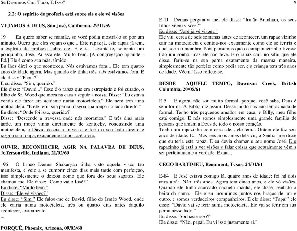 Quero que eles vejam o que... Este rapaz já, este rapaz já tem, o espírito de profecia sobre ele. E ele... Levanta-te, somente um pouquinho, José. Aí está ele. Muito bem. [A congregação aplaude - Ed.