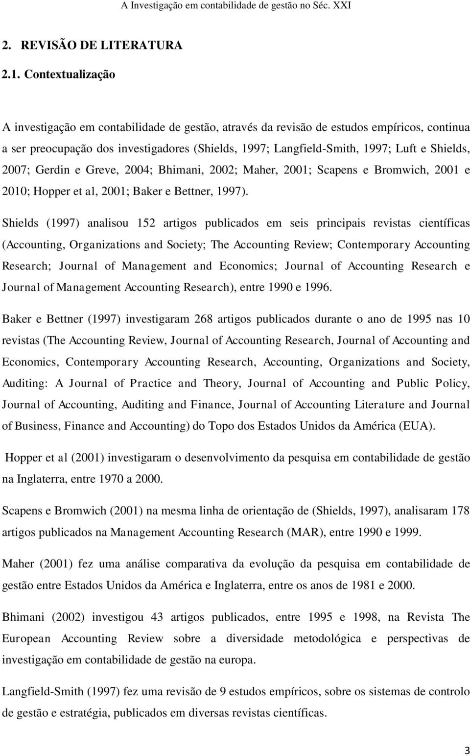 Shields, 2007; Gerdin e Greve, 2004; Bhimani, 2002; Maher, 2001; Scapens e Bromwich, 2001 e 2010; Hopper et al, 2001; Baker e Bettner, 1997).