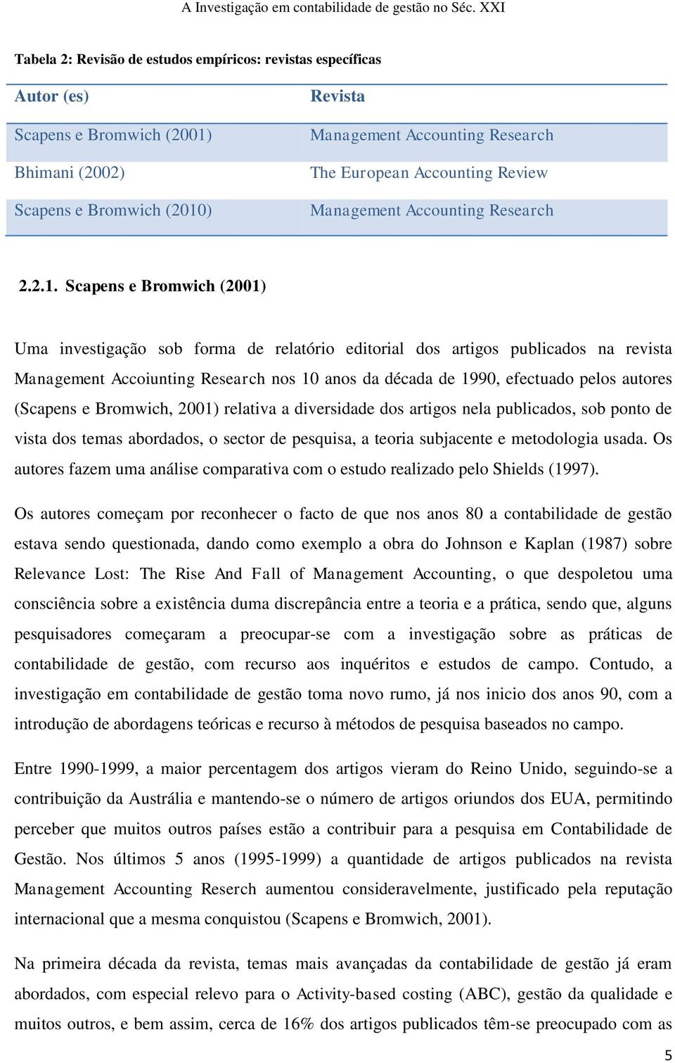 Scapens e Bromwich (2001) Uma investigação sob forma de relatório editorial dos artigos publicados na revista Management Accoiunting Research nos 10 anos da década de 1990, efectuado pelos autores