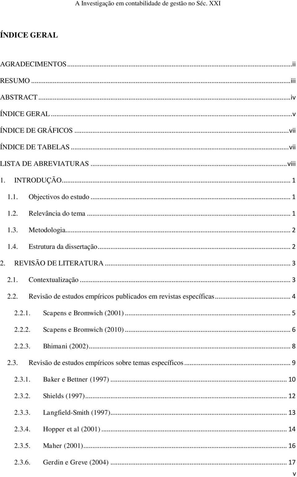 .. 4 2.2.1. Scapens e Bromwich (2001)... 5 2.2.2. Scapens e Bromwich (2010)... 6 2.2.3. Bhimani (2002)... 8 2.3. Revisão de estudos empíricos sobre temas específicos... 9 2.3.1. Baker e Bettner (1997).