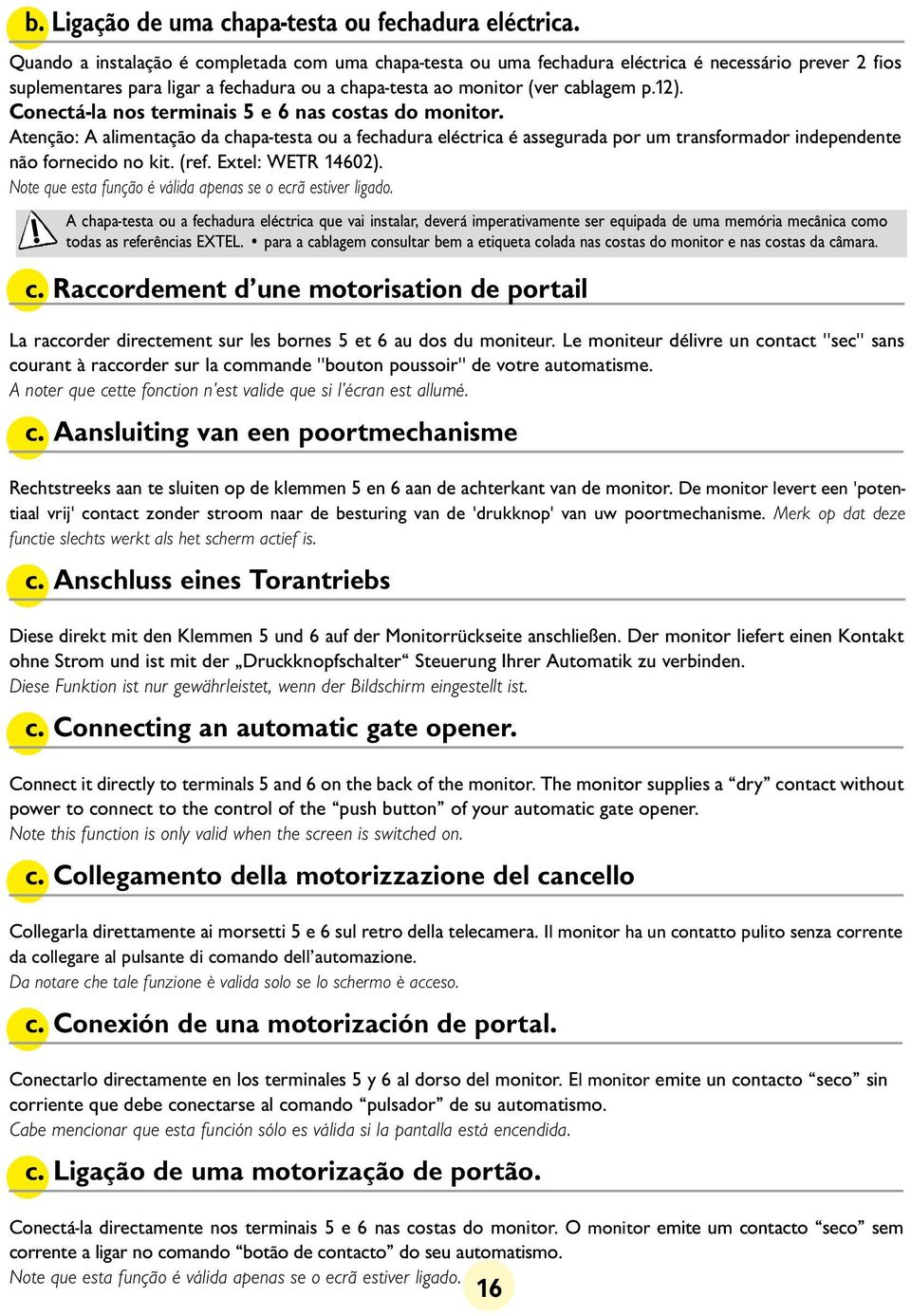 Conectá-la nos terminais 5 e 6 nas costas do monitor. Atenção: A alimentação da chapa-testa ou a fechadura eléctrica é assegurada por um transformador independente não fornecido no kit. (ref.