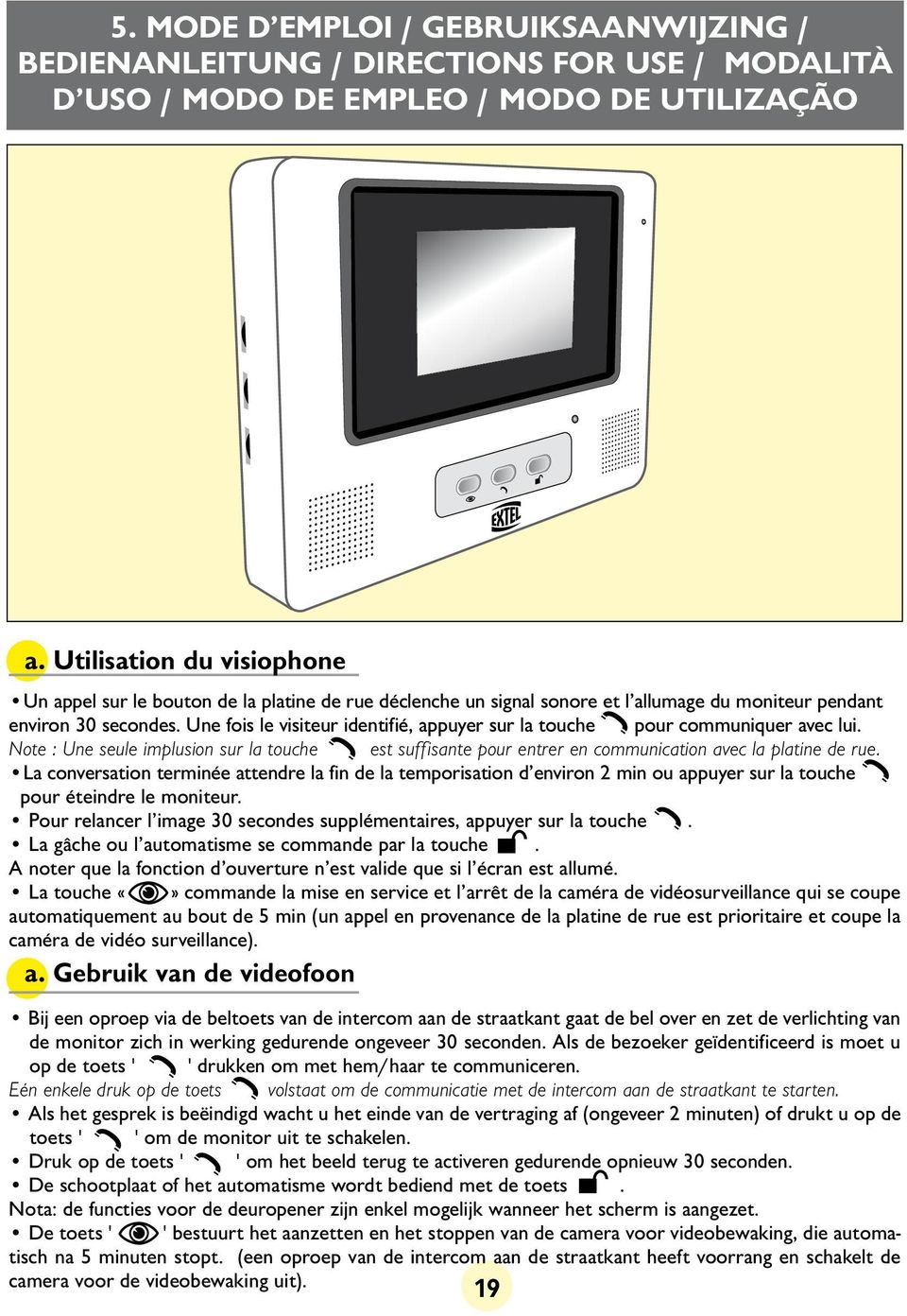 Une fois le visiteur identifié, appuyer sur la touche pour communiquer avec lui. Note : Une seule implusion sur la touche est suffisante pour entrer en communication avec la platine de rue.