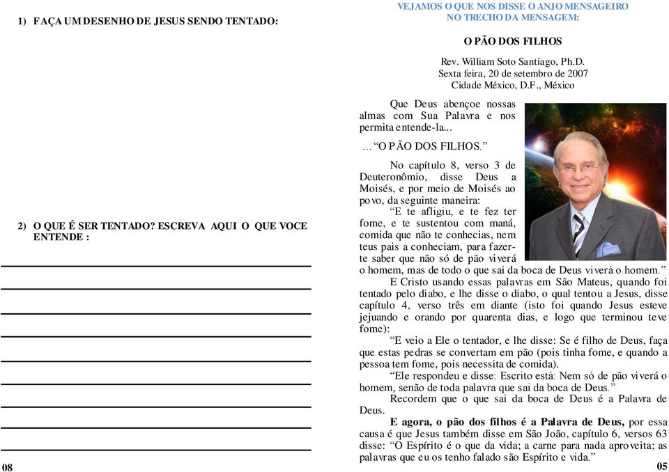 No capítulo 8, verso 3 de Deuteronômio, disse Deus a Moisés, e por meio de Moisés ao povo, da seguinte maneira: E te afligiu, e te fez ter fome, e te sustentou com maná, comida que não te conhecias,