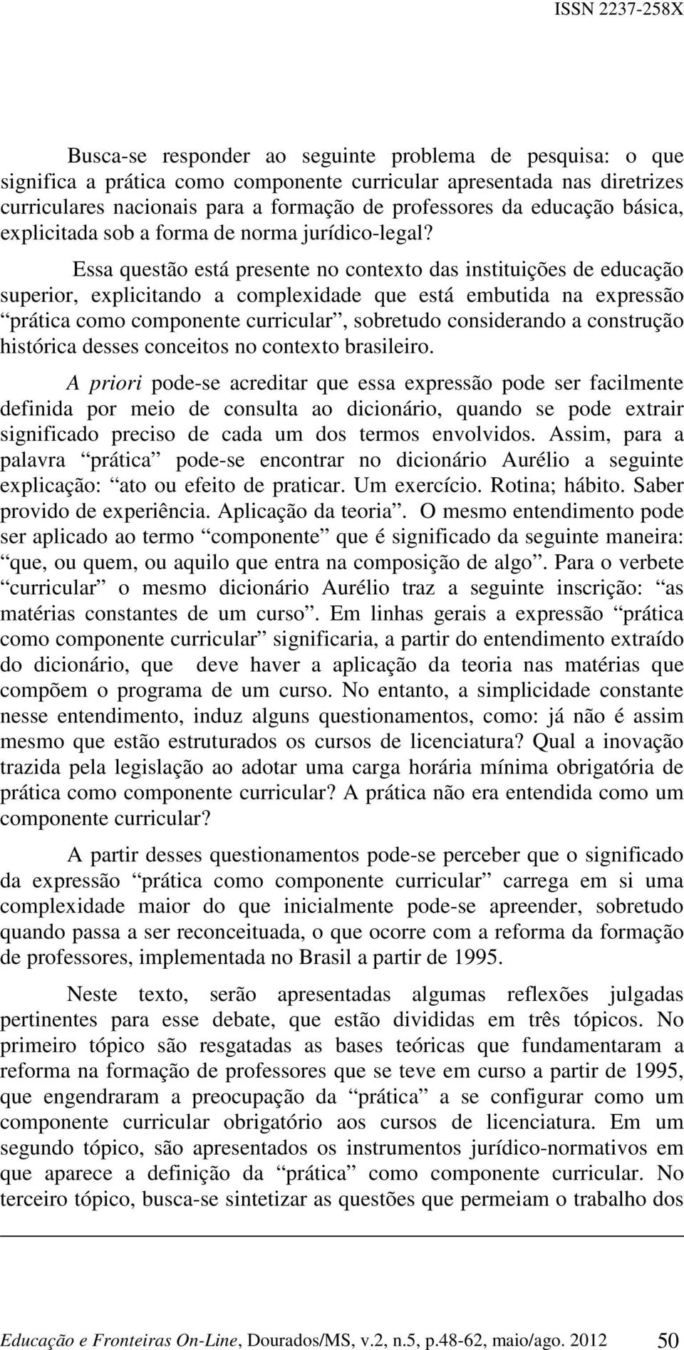 Essa questão está presente no contexto das instituições de educação superior, explicitando a complexidade que está embutida na expressão prática como componente curricular, sobretudo considerando a