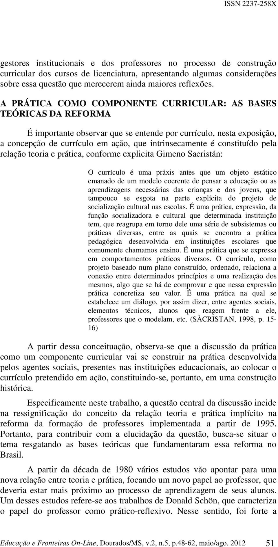 constituído pela relação teoria e prática, conforme explicita Gimeno Sacristán: O currículo é uma práxis antes que um objeto estático emanado de um modelo coerente de pensar a educação ou as