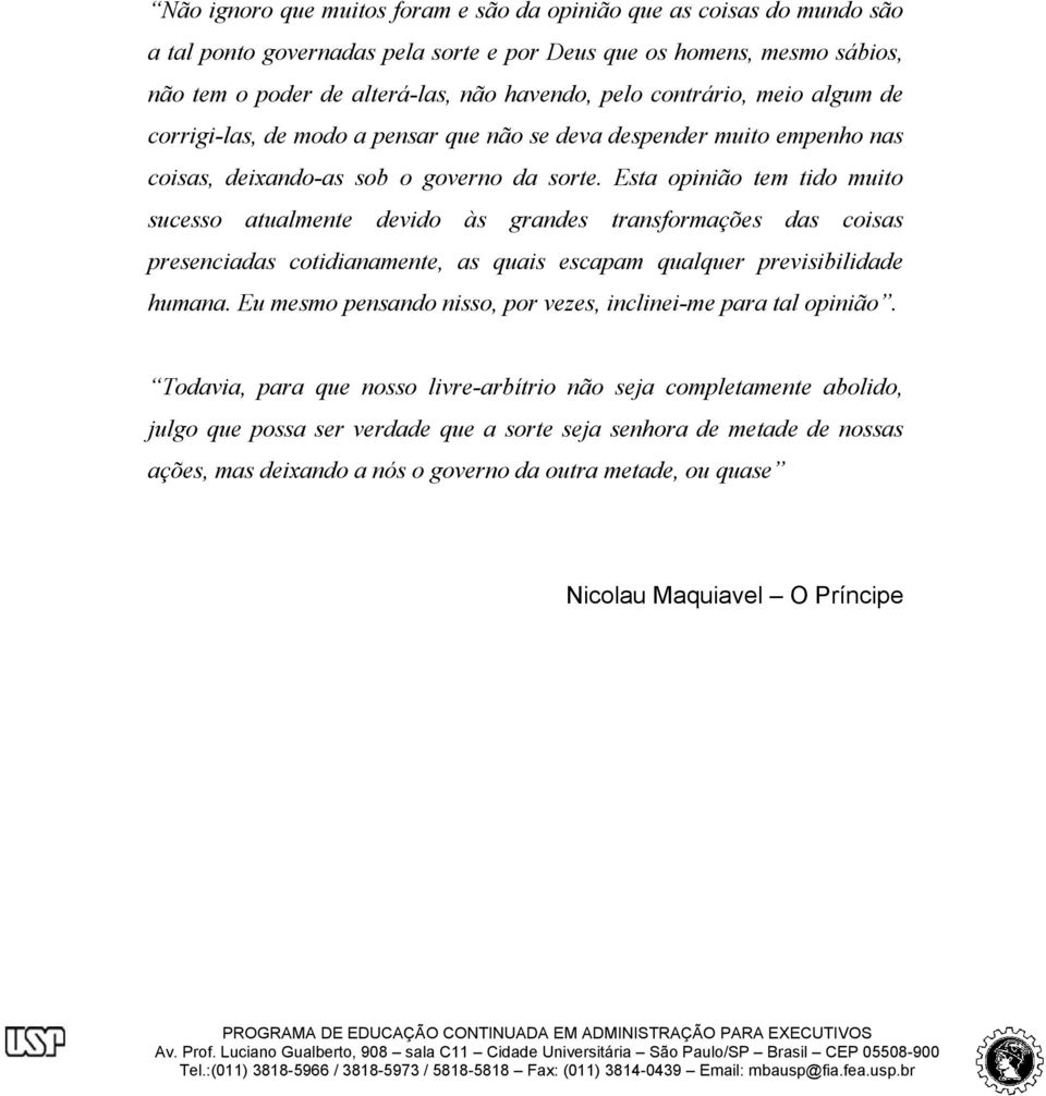 Esta opinião tem tido muito sucesso atualmente devido às grandes transformações das coisas presenciadas cotidianamente, as quais escapam qualquer previsibilidade humana.