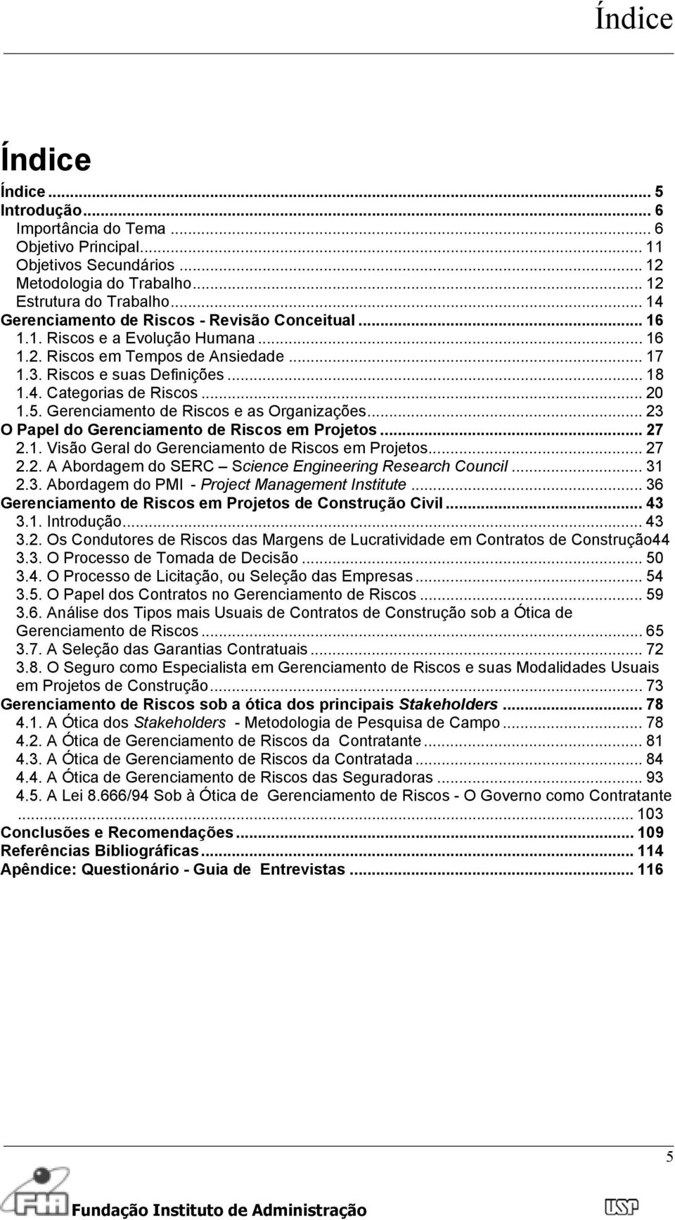 .. 20 1.5. Gerenciamento de Riscos e as Organizações... 23 O Papel do Gerenciamento de Riscos em Projetos... 27 2.1. Visão Geral do Gerenciamento de Riscos em Projetos... 27 2.2. A Abordagem do SERC Science Engineering Research Council.