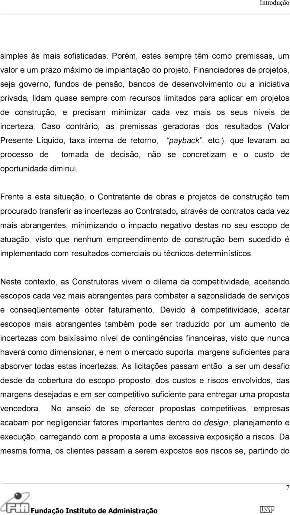 precisam minimizar cada vez mais os seus níveis de incerteza. Caso contrário, as premissas geradoras dos resultados (Valor Presente Líquido, taxa interna de retorno, payback, etc.