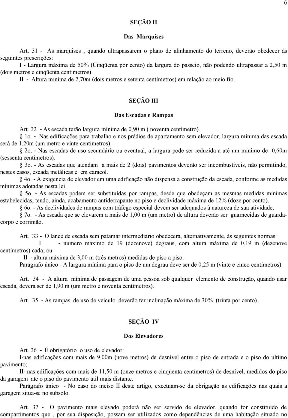 podendo ultrapassar a 2,50 m (dois metros e cinqüenta centímetros). II - Altura mínima de 2,70m (dois metros e setenta centímetros) em relação ao meio fio. SEÇÃO III Das Escadas e Rampas Art.