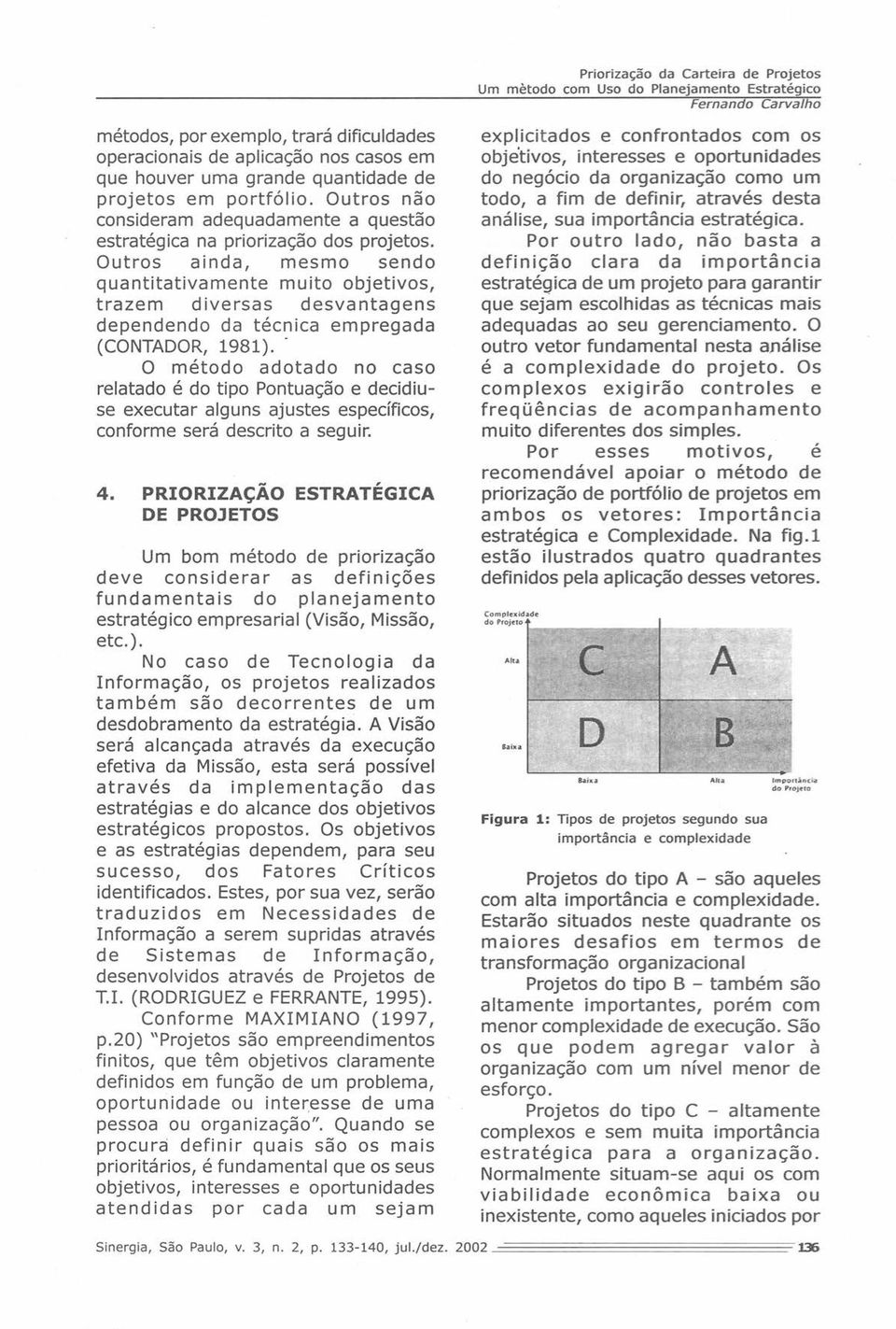 Outros ainda, mesmo sendo quantitativamente muito objetivos, trazem diversas desvantagens dependendo da técnica empregada (CONTADOR, 1981).