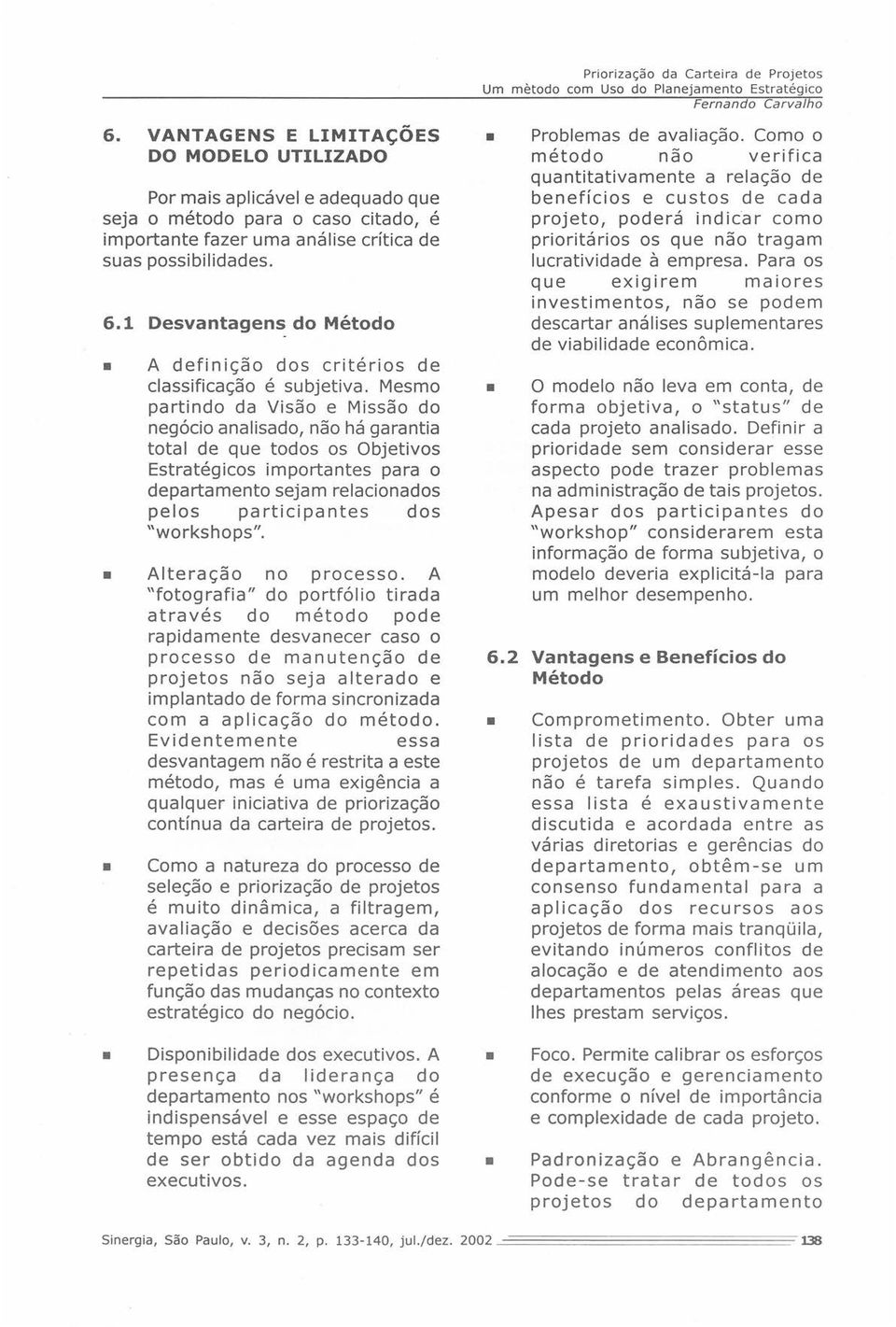 Mesmo partindo da Visão e Missão do negócio analisado, não há garantia total de que todos os Objetivos Estratégicos importantes para o departamento sejam relacionados pelos participantes dos