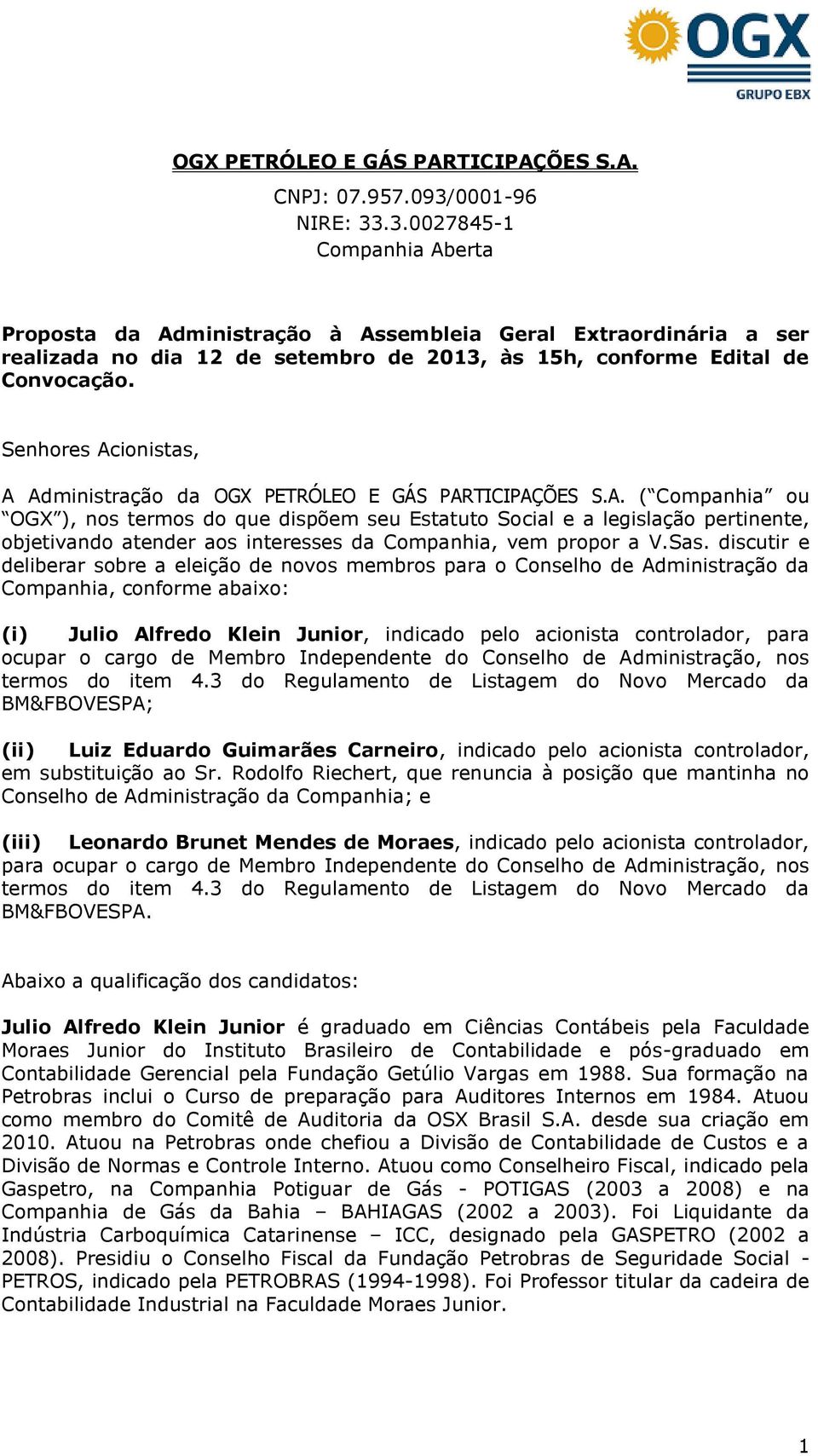 Senhores Acionistas, A Administração da OGX PETRÓLEO E GÁS PARTICIPAÇÕES S.A. ( Companhia ou OGX ), nos termos do que dispõem seu Estatuto Social e a legislação pertinente, objetivando atender aos interesses da Companhia, vem propor a V.