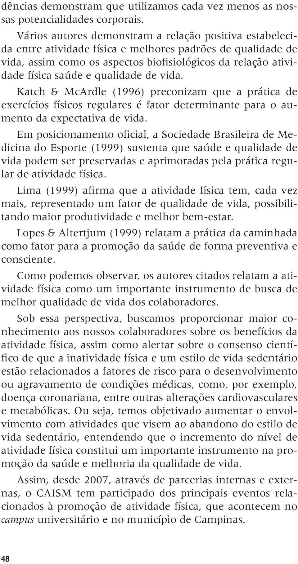 qualidade de vida. Katch & McArdle (1996) preconizam que a prática de exercícios físicos regulares é fator determinante para o aumento da expectativa de vida.