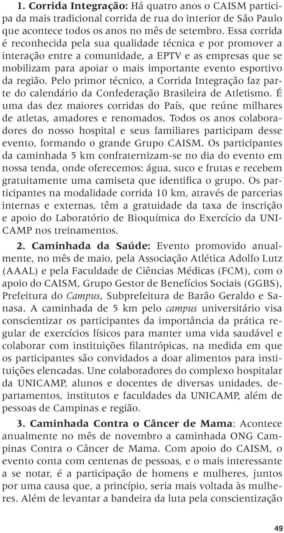 Pelo primor técnico, a Corrida Integração faz parte do calendário da Confederação Brasileira de Atletismo. É uma das dez maiores corridas do País, que reúne milhares de atletas, amadores e renomados.