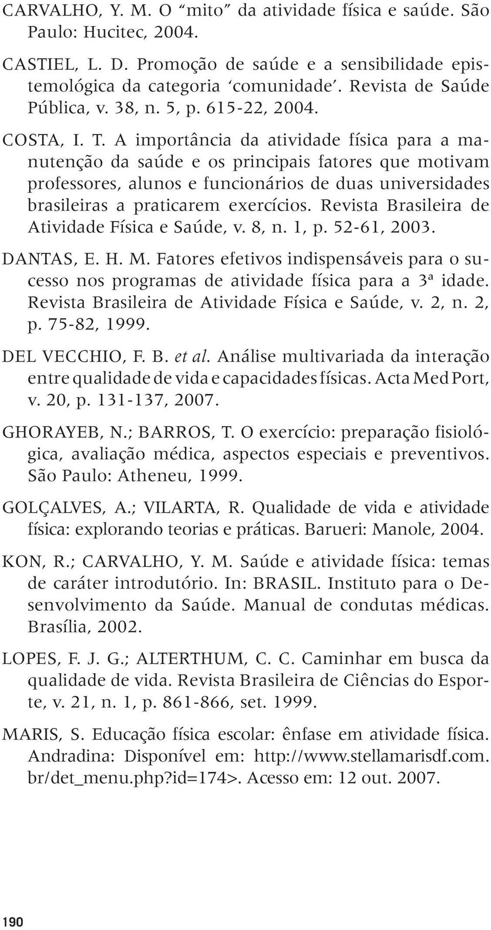 A importância da atividade física para a manutenção da saúde e os principais fatores que motivam professores, alunos e funcionários de duas universidades brasileiras a praticarem exercícios.