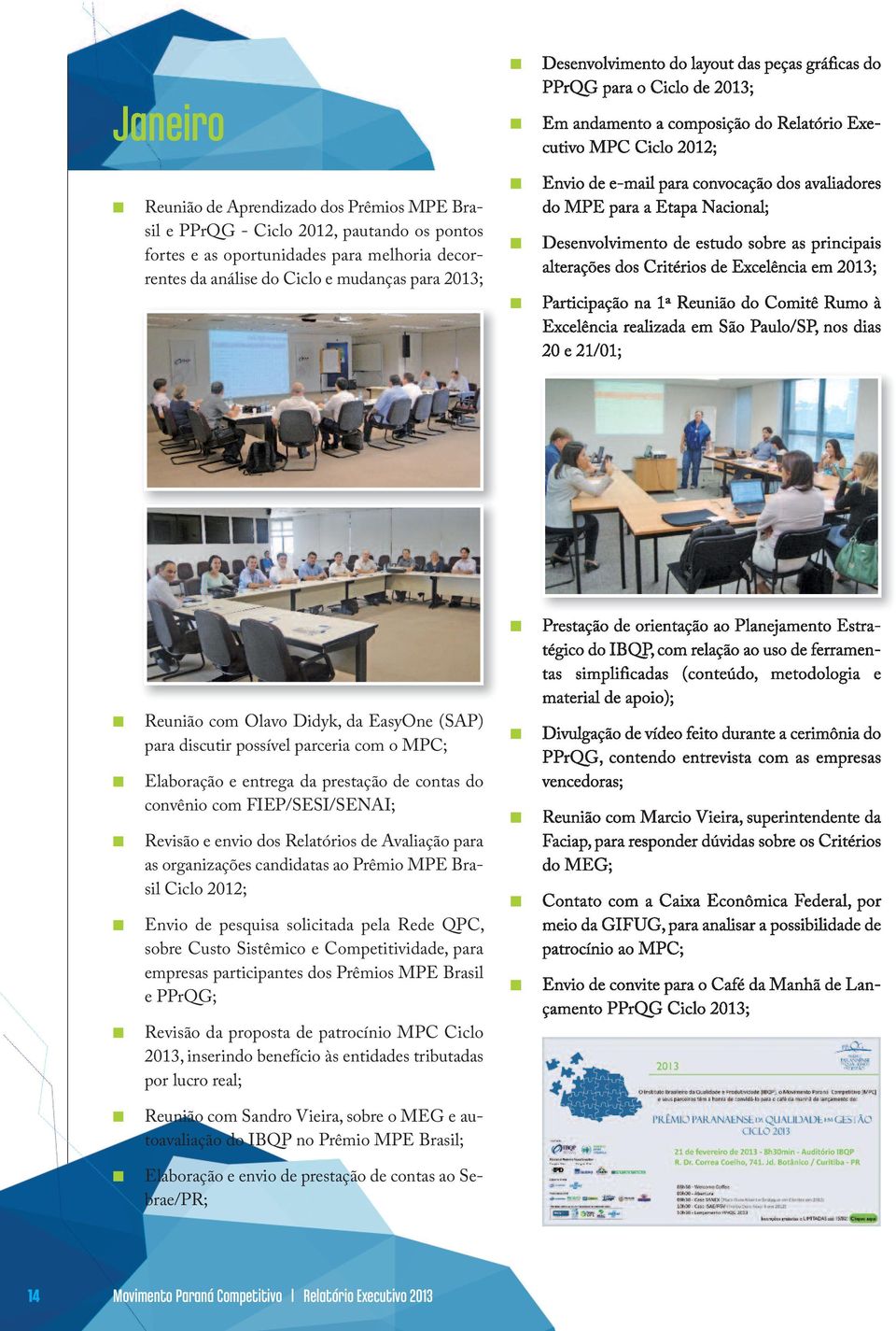 Desevolvimeto de estudo sobre as pricipais alterações dos Critérios de Excelêcia em 2013; Participação a 1ª Reuião do Comitê Rumo à Excelêcia realizada em São Paulo/SP, os dias 20 e 21/01; Reuião com