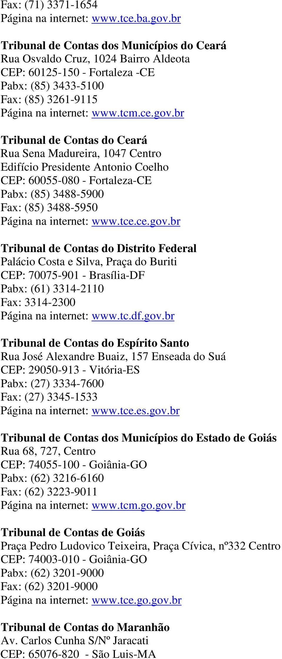 br Tribunal de Contas do Ceará Rua Sena Madureira, 1047 Centro Edifício Presidente Antonio Coelho CEP: 60055-080 - Fortaleza-CE Pabx: (85) 3488-5900 Fax: (85) 3488-5950 Página na internet: www.tce.