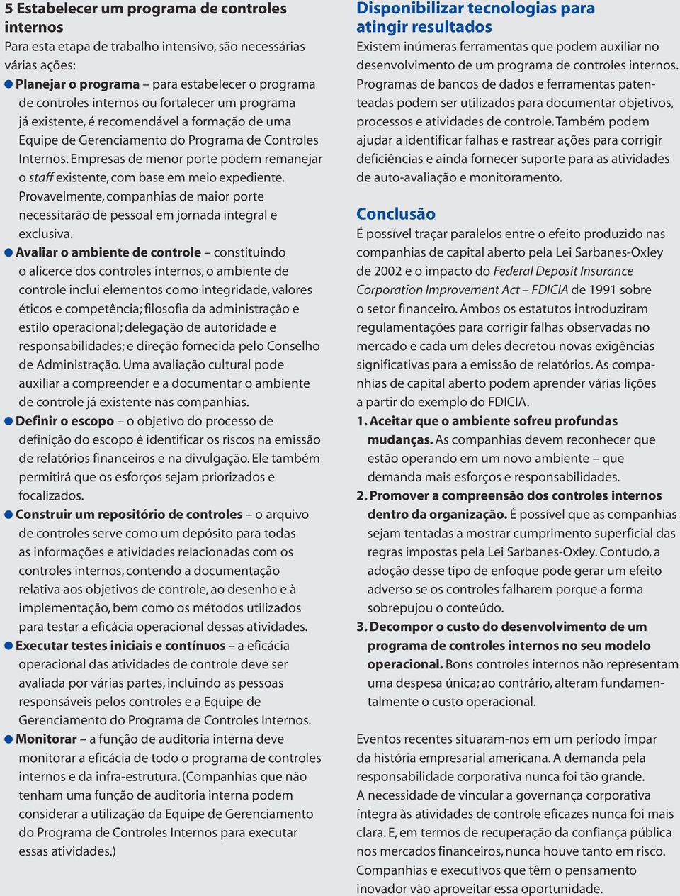 Empresas de menor porte podem remanejar o staff existente, com base em meio expediente. Provavelmente, companhias de maior porte necessitarão de pessoal em jornada integral e exclusiva.