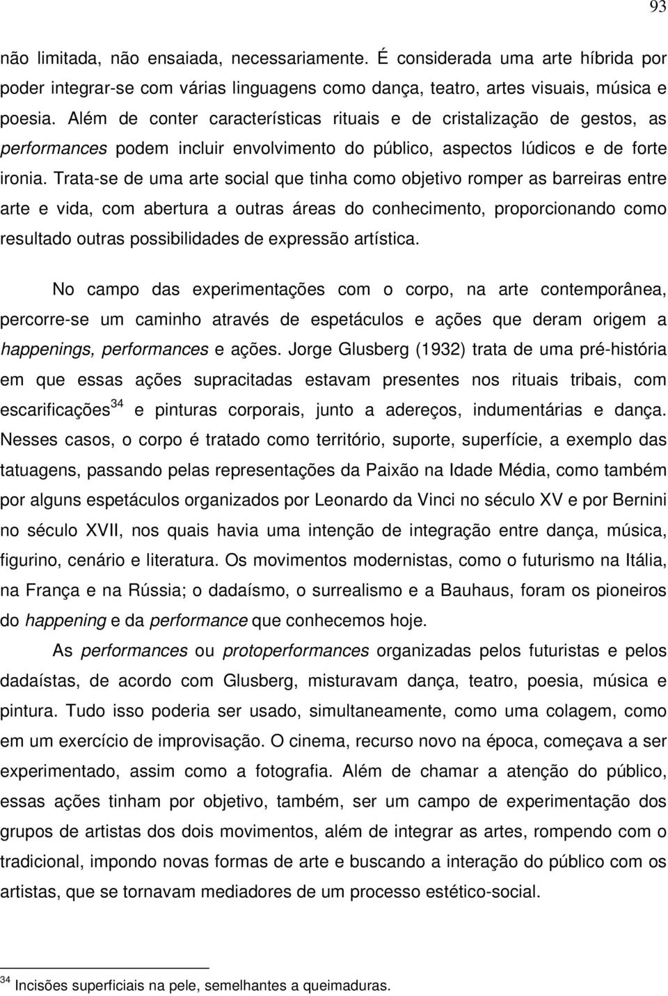 Trata-se de uma arte social que tinha como objetivo romper as barreiras entre arte e vida, com abertura a outras áreas do conhecimento, proporcionando como resultado outras possibilidades de