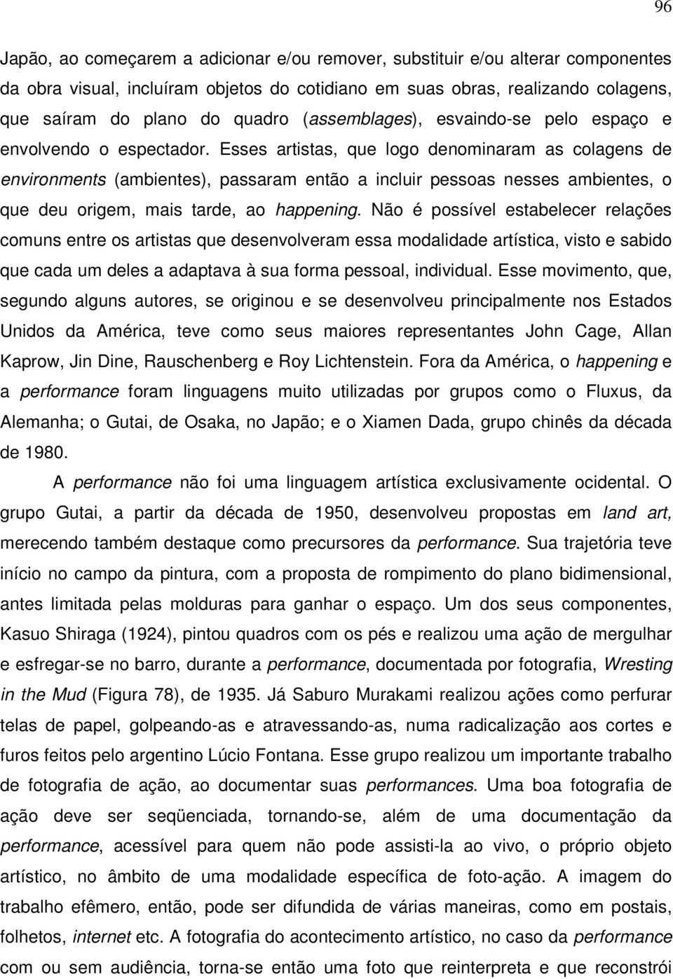 Esses artistas, que logo denominaram as colagens de environments (ambientes), passaram então a incluir pessoas nesses ambientes, o que deu origem, mais tarde, ao happening.