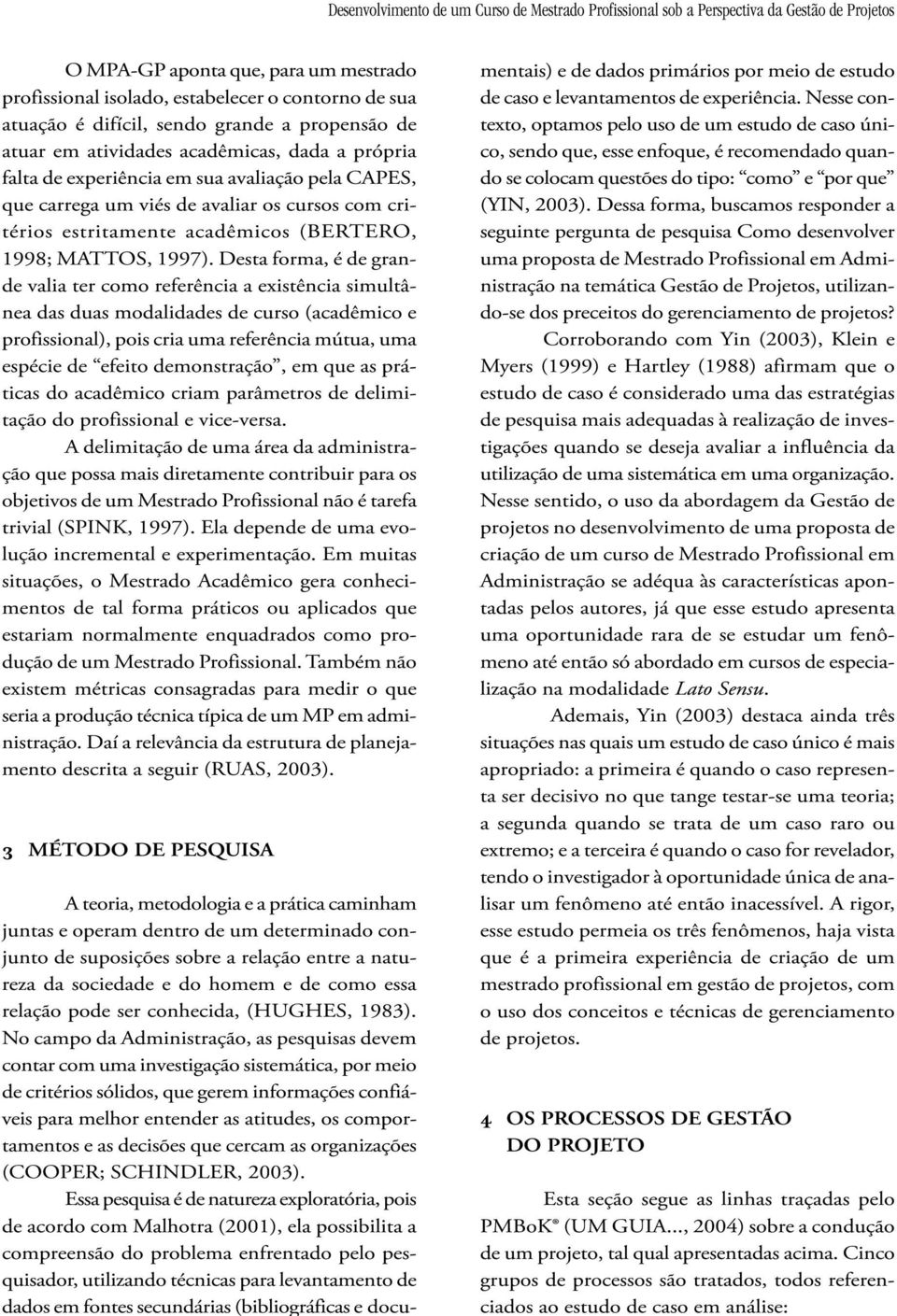 estritamente acadêmicos (BERTERO, 1998; MATTOS, 1997).