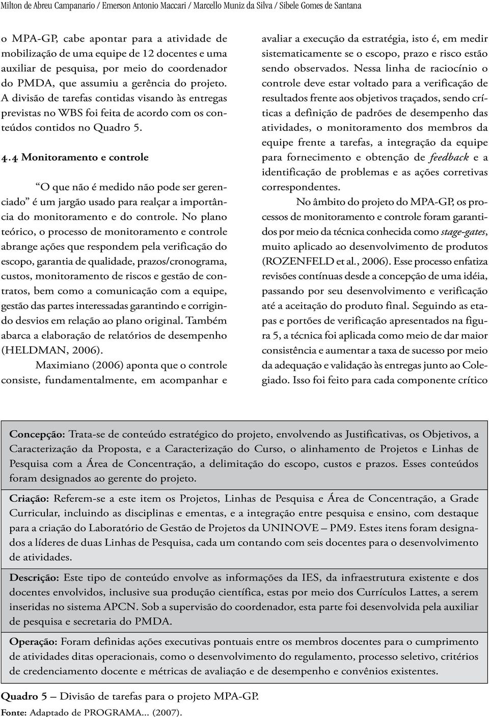 A divisão de tarefas contidas visando às entregas previstas no WBS foi feita de acordo com os conteúdos contidos no Quadro 5. 4.