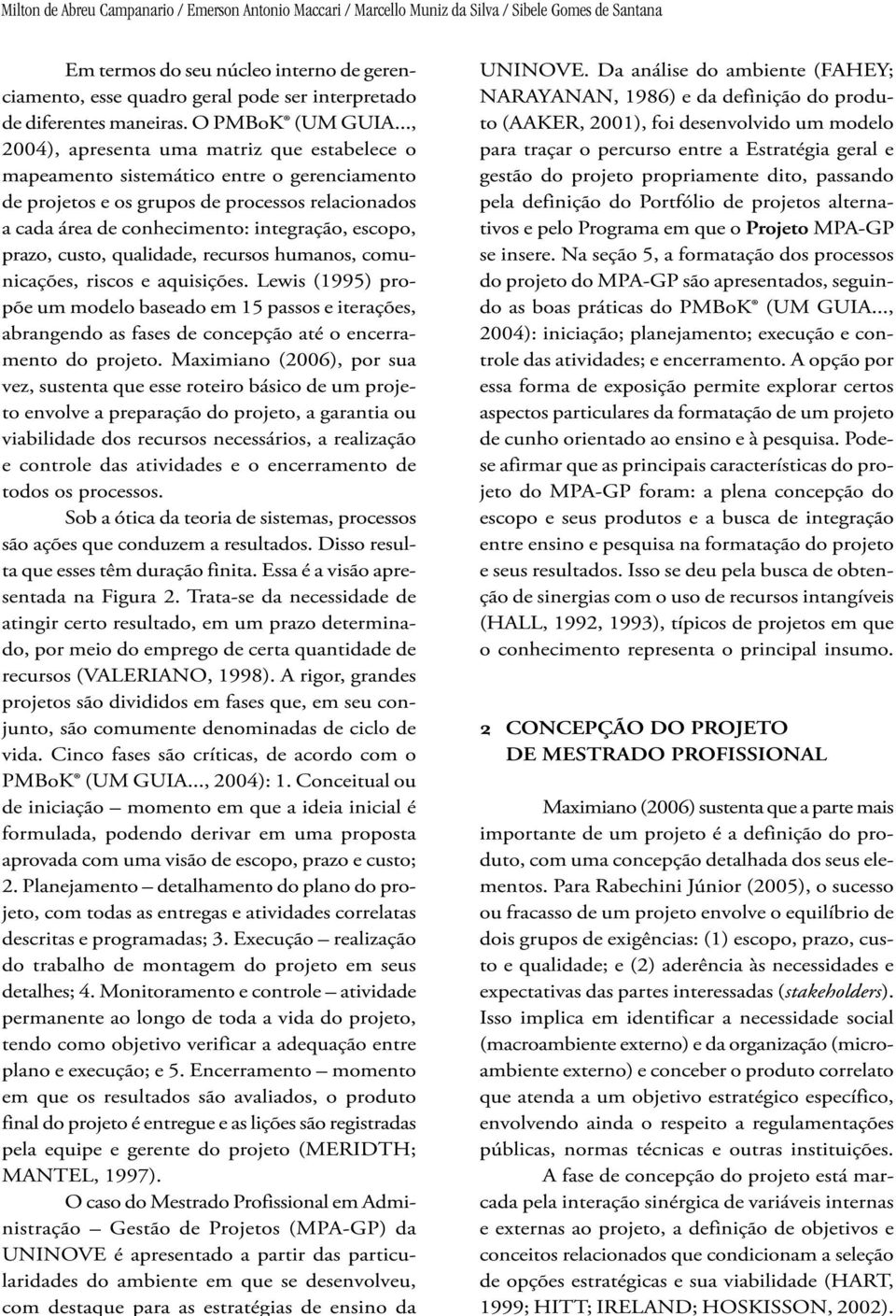 .., 2004), apresenta uma matriz que estabelece o mapeamento sistemático entre o gerenciamento de projetos e os grupos de processos relacionados a cada área de conhecimento: integração, escopo, prazo,