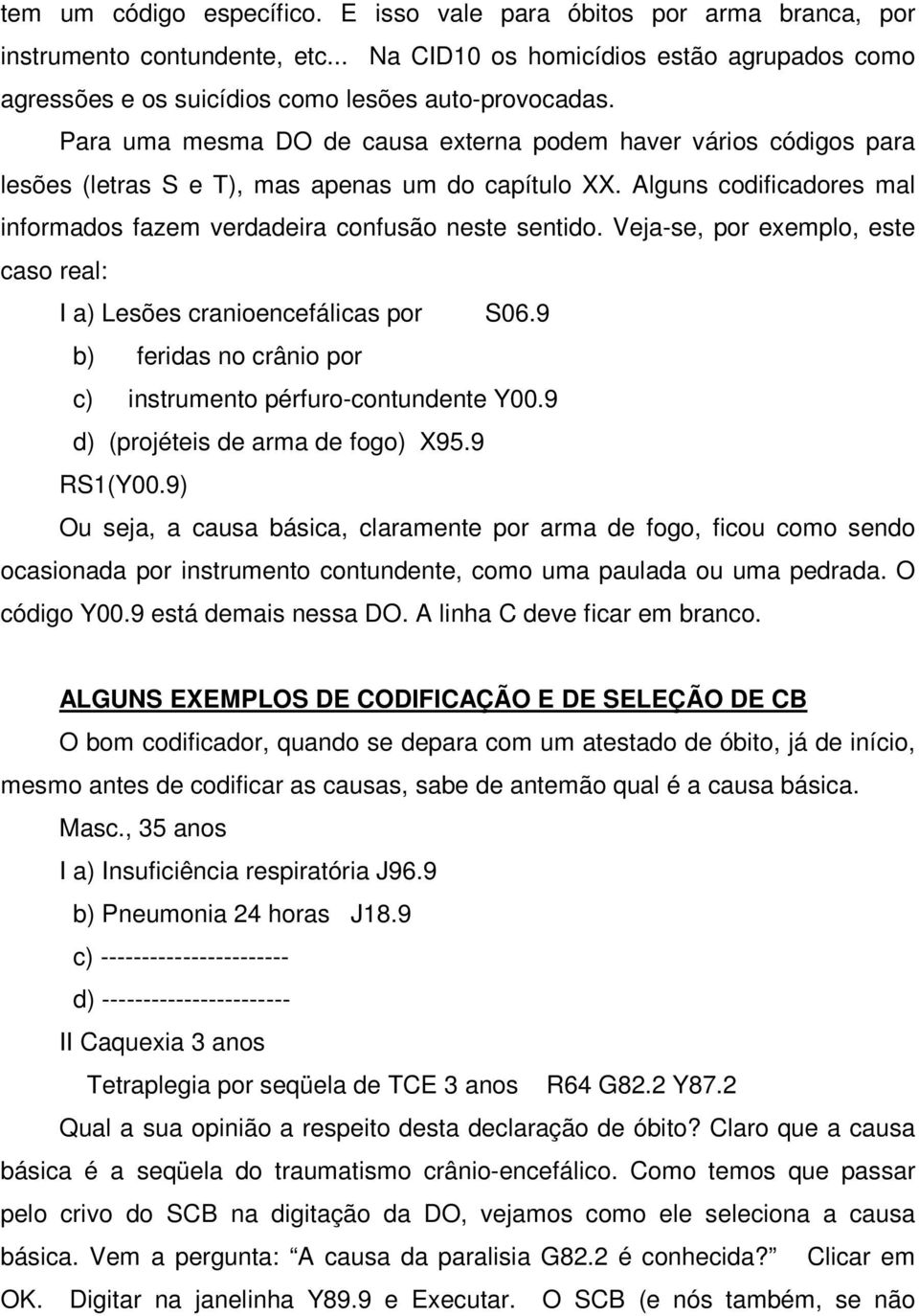 Veja-se, por exemplo, este caso real: I a) Lesões cranioencefálicas por S06.9 b) feridas no crânio por c) instrumento pérfuro-contundente Y00.9 d) (projéteis de arma de fogo) X95.9 RS1(Y00.