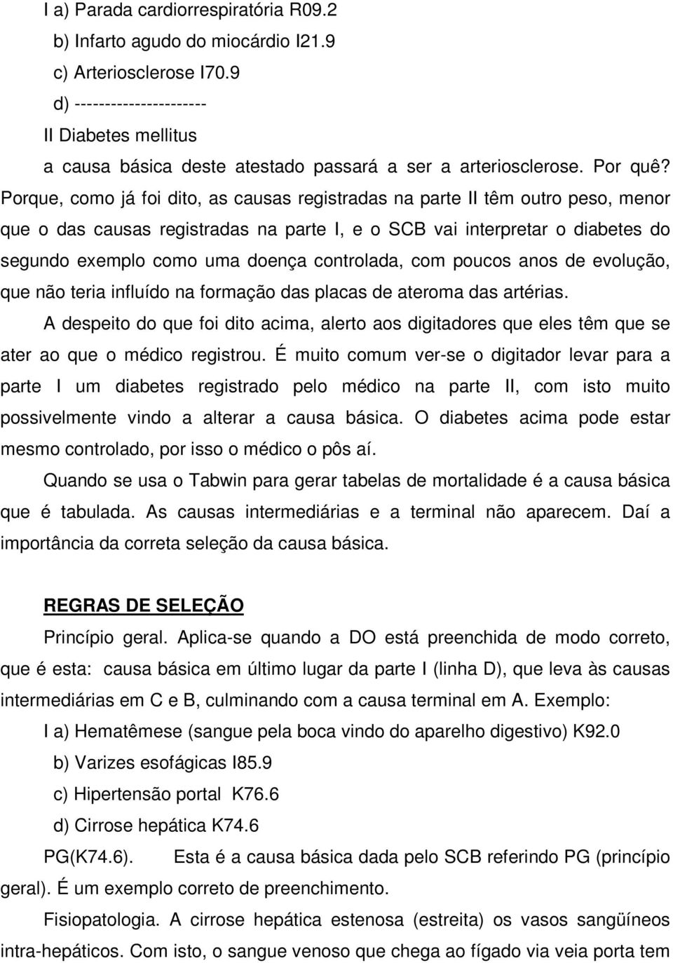 Porque, como já foi dito, as causas registradas na parte II têm outro peso, menor que o das causas registradas na parte I, e o SCB vai interpretar o diabetes do segundo exemplo como uma doença