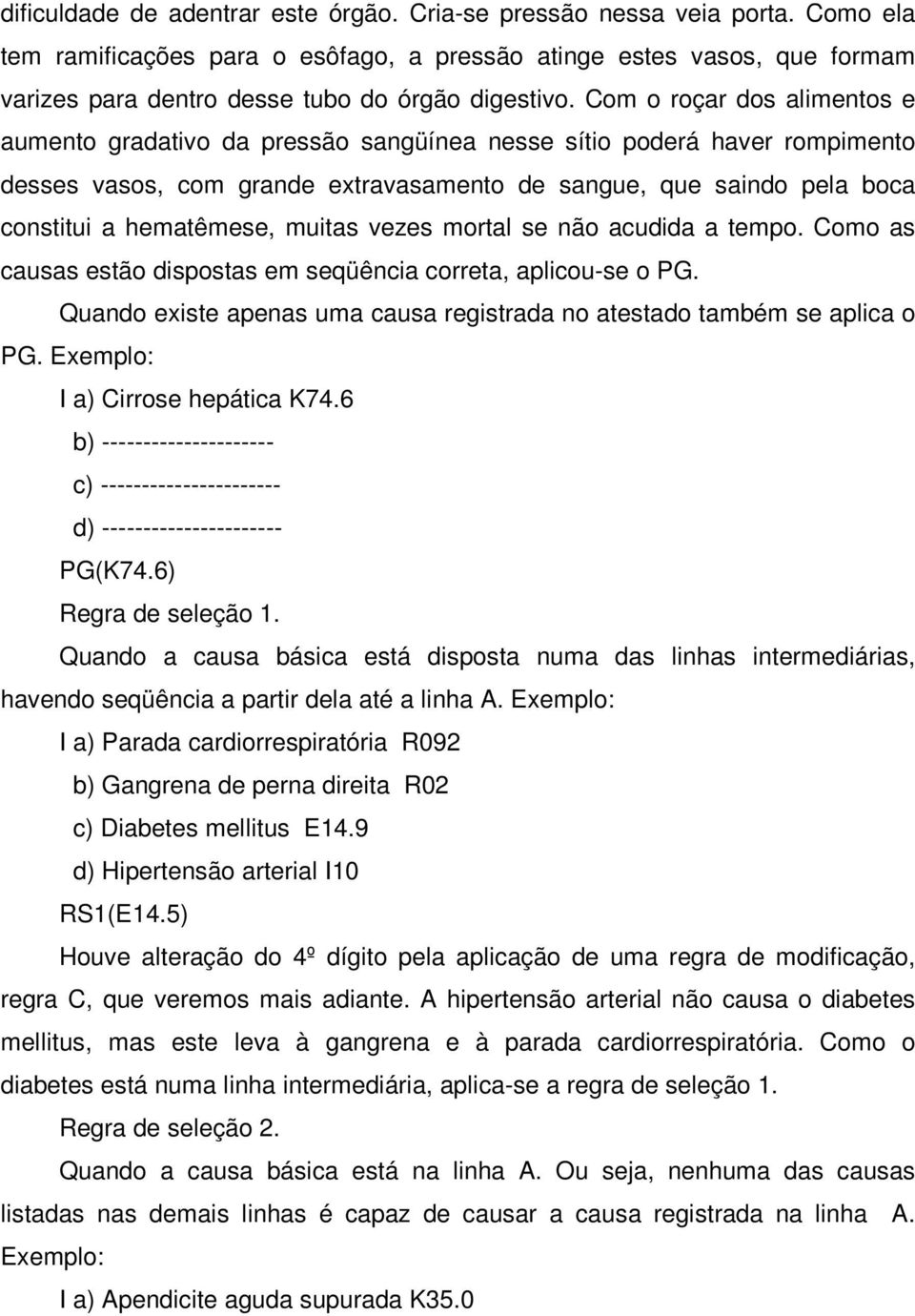 Com o roçar dos alimentos e aumento gradativo da pressão sangüínea nesse sítio poderá haver rompimento desses vasos, com grande extravasamento de sangue, que saindo pela boca constitui a hematêmese,