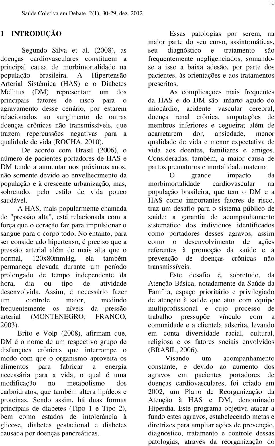 doenças crônicas não transmissíveis, que trazem repercussões negativas para a qualidade de vida (ROCHA, 2010).