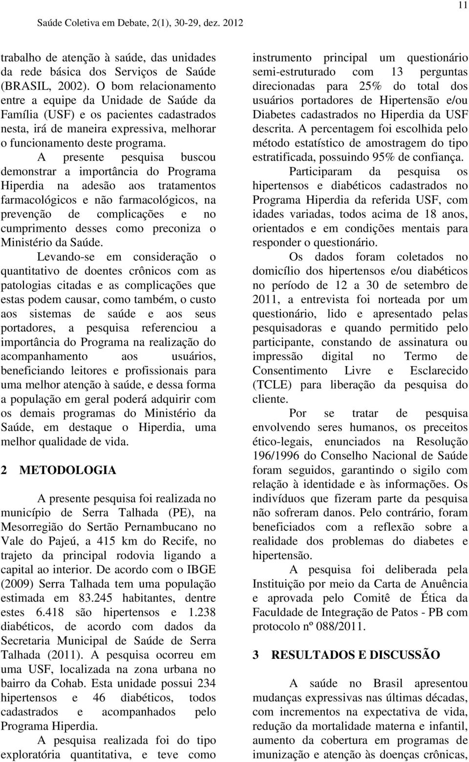 A presente pesquisa buscou demonstrar a importância do Programa Hiperdia na adesão aos tratamentos farmacológicos e não farmacológicos, na prevenção de complicações e no cumprimento desses como