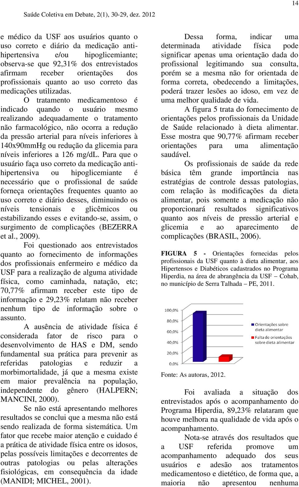 O tratamento medicamentoso é indicado quando o usuário mesmo realizando adequadamente o tratamento não farmacológico, não ocorra a redução da pressão arterial para níveis inferiores à 140x90mmHg ou