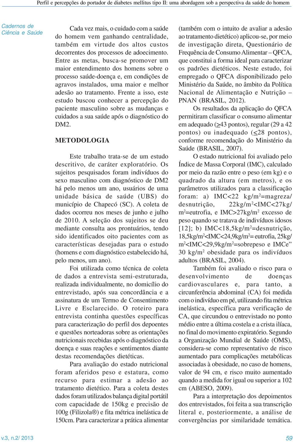 Frente a isso, este estudo buscou conhecer a percepção do paciente masculino sobre as mudanças e cuidados a sua saúde após o diagnóstico do DM2.