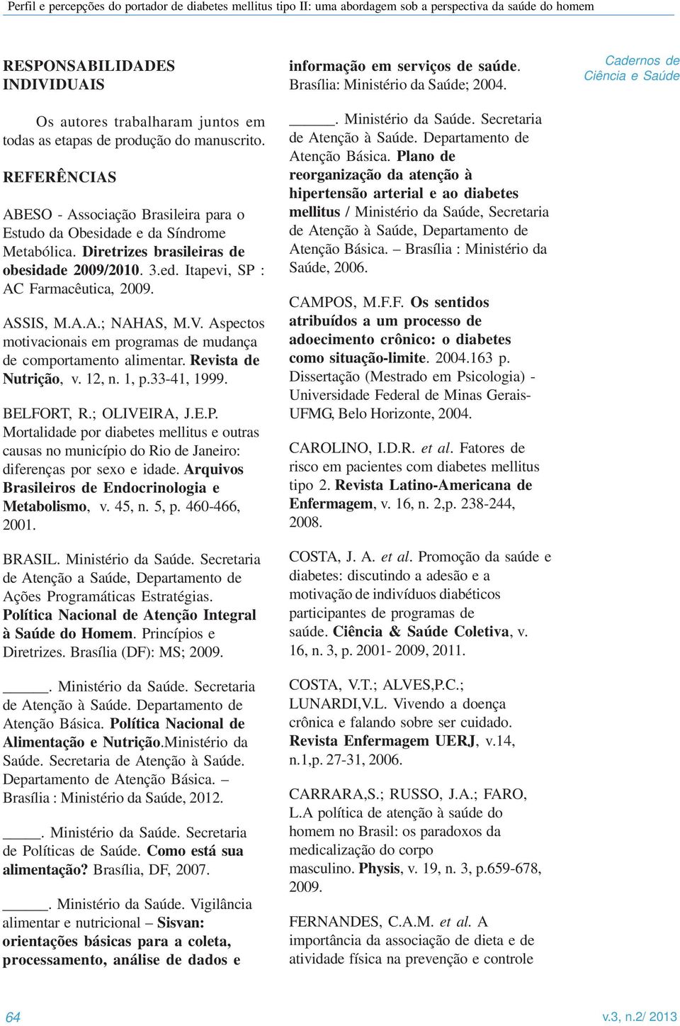 Revista de Nutrição, v. 12, n. 1, p.33-41, 1999. BELFORT, R.; OLIVEIRA, J.E.P. Mortalidade por diabetes mellitus e outras causas no município do Rio de Janeiro: diferenças por sexo e idade.