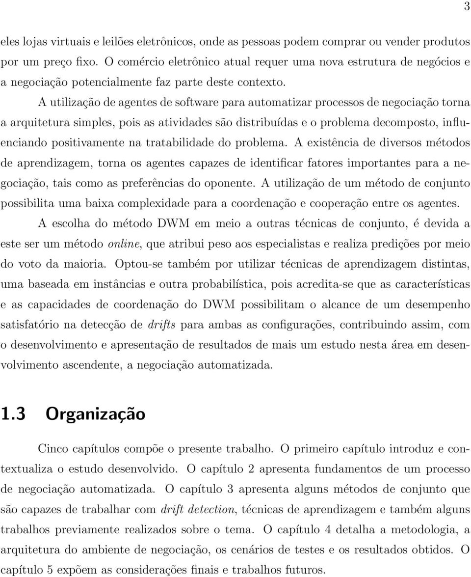 A utilização de agentes de software para automatizar processos de negociação torna a arquitetura simples, pois as atividades são distribuídas e o problema decomposto, influenciando positivamente na