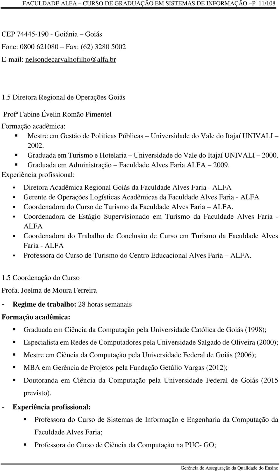 Graduada em Turismo e Hotelaria Universidade do Vale do Itajaí UNIVALI 2000. Graduada em Administração Faculdade Alves Faria ALFA 2009.