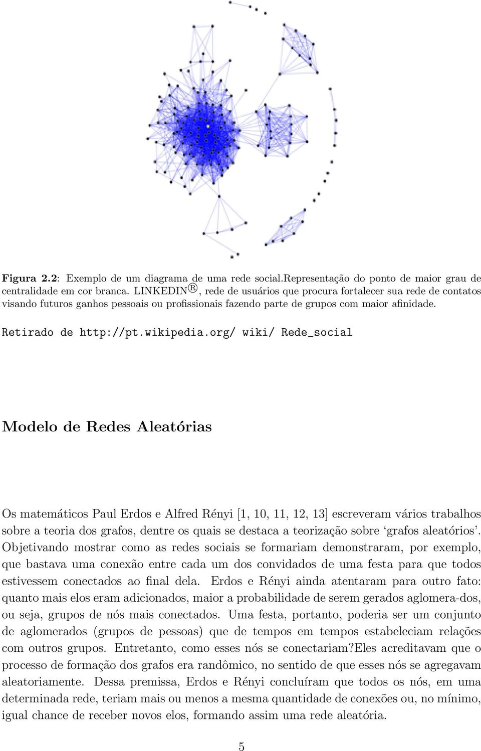 org/ wiki/ Rede_social Modelo de Redes Aleatórias Os matemáticos Paul Erdos e Alfred Rényi [1, 10, 11, 12, 13] escreveram vários trabalhos sobre a teoria dos grafos, dentre os quais se destaca a