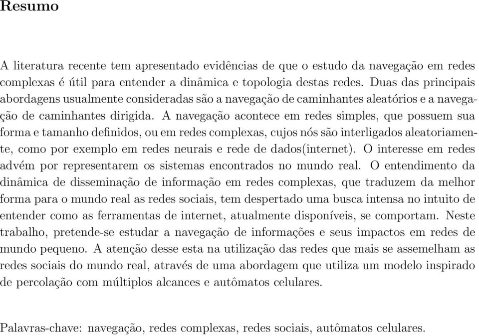 A navegação acontece em redes simples, que possuem sua forma e tamanho definidos, ou em redes complexas, cujos nós são interligados aleatoriamente, como por exemplo em redes neurais e rede de