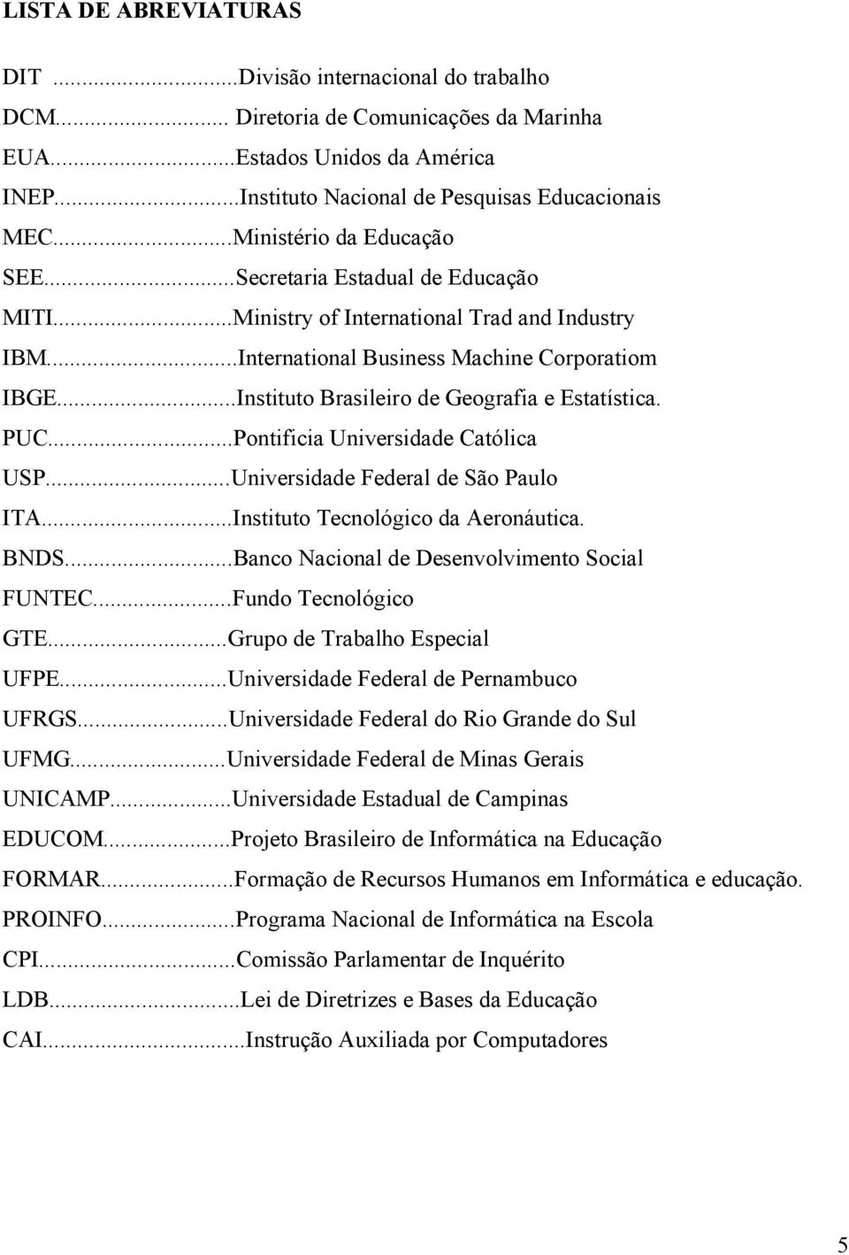 ..Instituto Brasileiro de Geografia e Estatística. PUC...Pontificia Universidade Católica USP...Universidade Federal de São Paulo ITA...Instituto Tecnológico da Aeronáutica. BNDS.