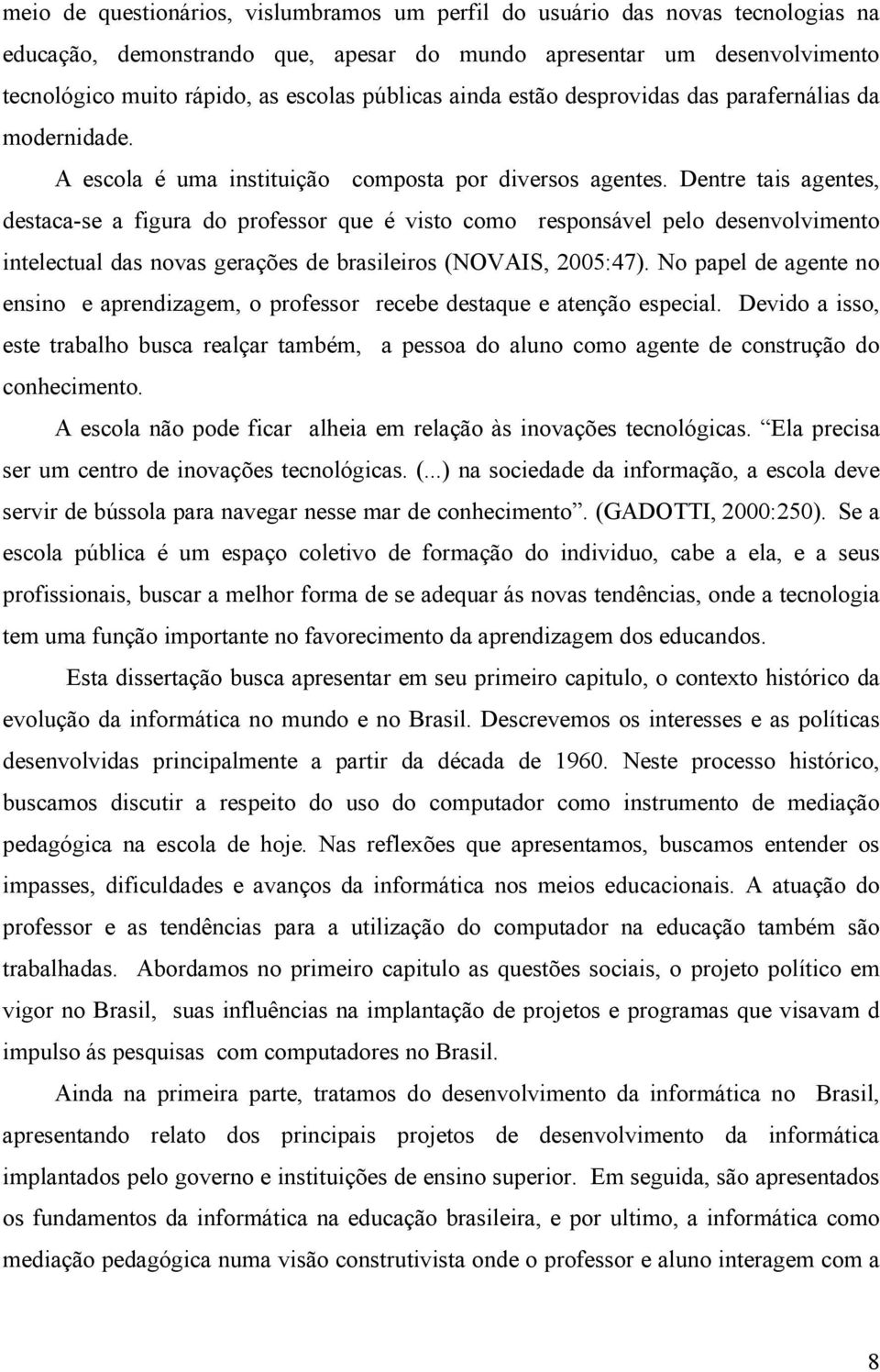 Dentre tais agentes, destaca-se a figura do professor que é visto como responsável pelo desenvolvimento intelectual das novas gerações de brasileiros (NOVAIS, 2005:47).