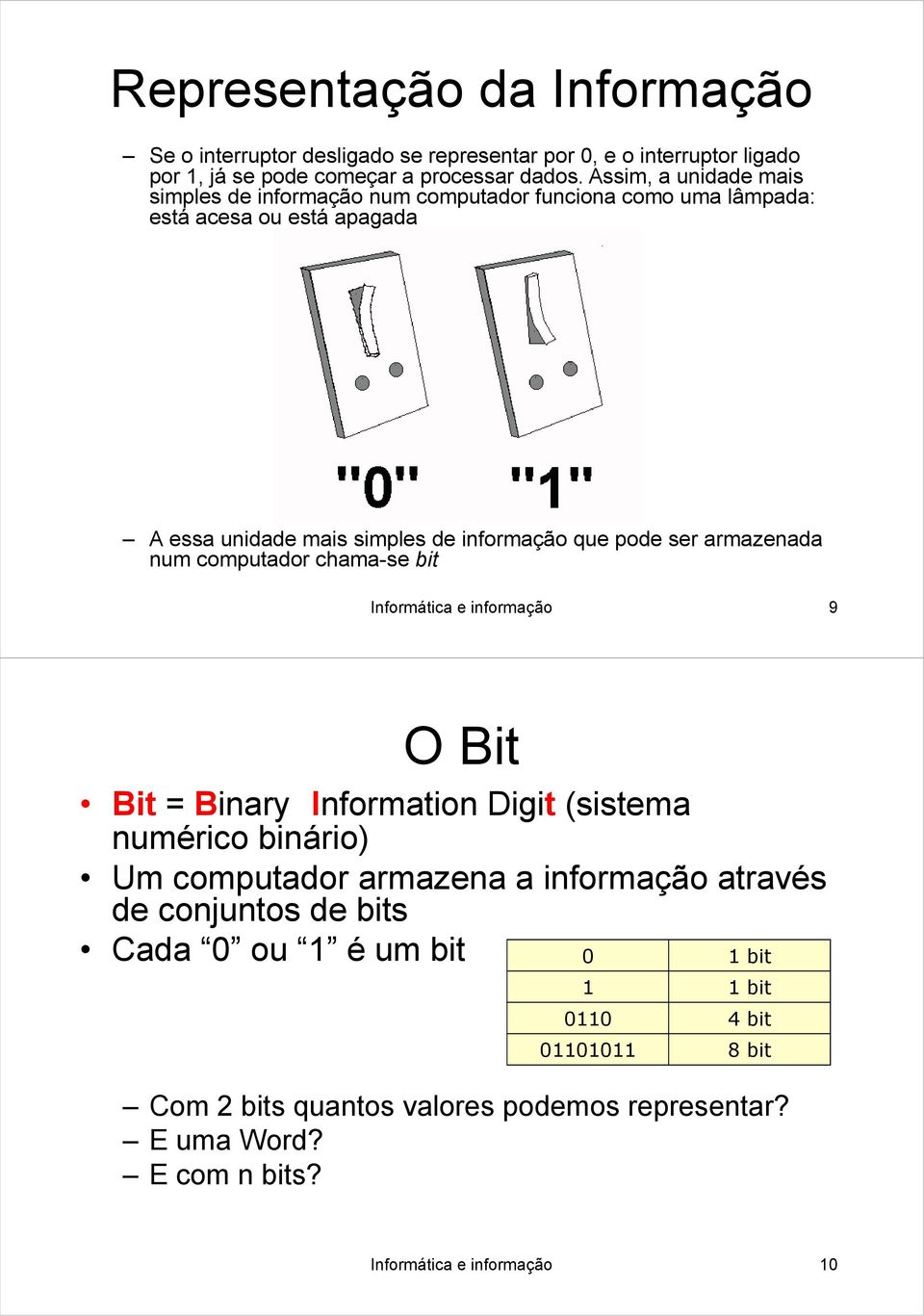 armazenada num computador chama-se bit Informática e informação 9 O Bit Bit = Binary Information Digit (sistema numérico binário) Um computador armazena a informação