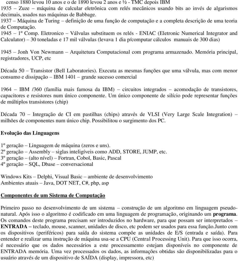 Eletronico Válvulas substituem os relés - ENIAC (Eletronic Numerical Integrator and Calculator) 30 toneladas e 17 mil válvulas (levava 1 dia p/computar cálculos manuais de 300 dias) 1945 Jonh Von